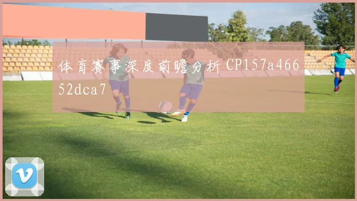 体育赛事深度前瞻分析 CP157a46652dca7