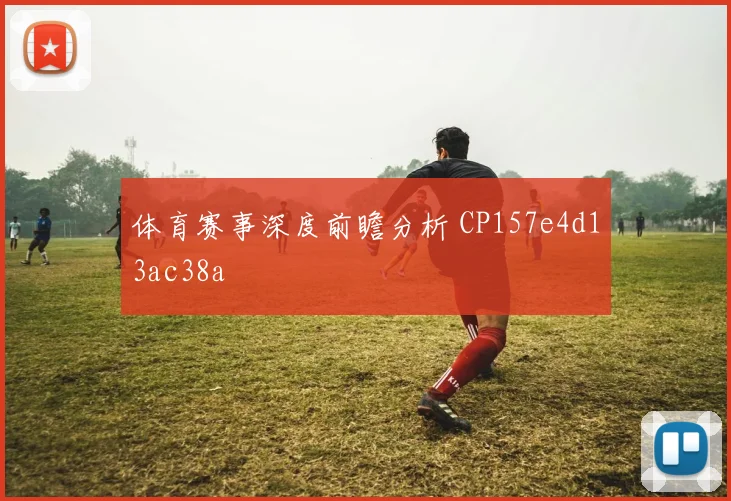 体育赛事深度前瞻分析 CP157e4d13ac38a