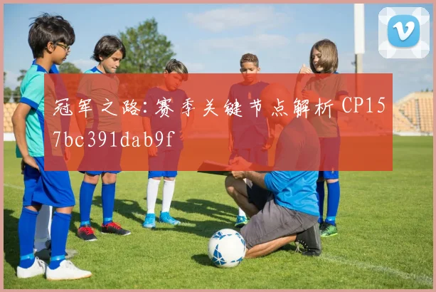 冠军之路:赛季关键节点解析 CP157bc391dab9f